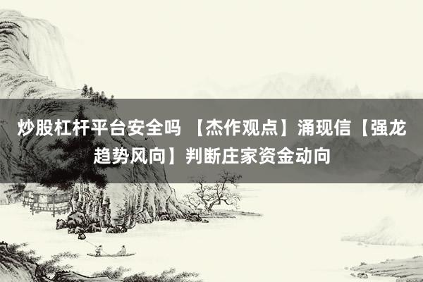 炒股杠杆平台安全吗 【杰作观点】涌现信【强龙趋势风向】判断庄家资金动向