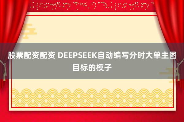 股票配资配资 DEEPSEEK自动编写分时大单主图目标的模子