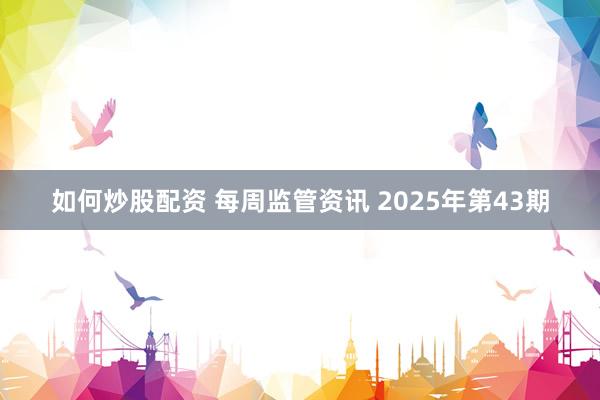 如何炒股配资 每周监管资讯 2025年第43期