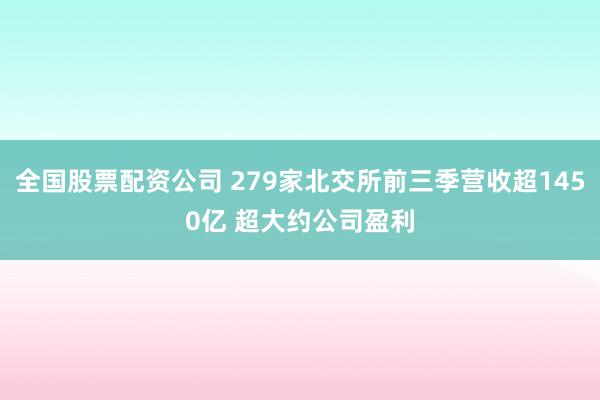 全国股票配资公司 279家北交所前三季营收超1450亿 超大约公司盈利