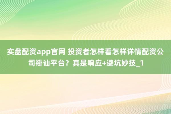 实盘配资app官网 投资者怎样看怎样详情配资公司褂讪平台？真是响应+避坑妙技_1