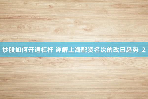 炒股如何开通杠杆 详解上海配资名次的改日趋势_2
