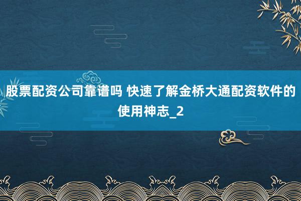 股票配资公司靠谱吗 快速了解金桥大通配资软件的使用神志_2