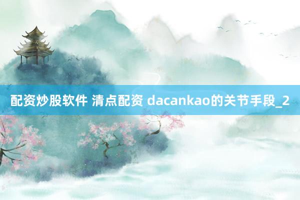 配资炒股软件 清点配资 dacankao的关节手段_2